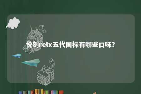 悦刻relx五代国标有哪些口味	？ 